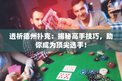 透析德州撲克：揭秘高手技巧，助你成為頂尖選手！