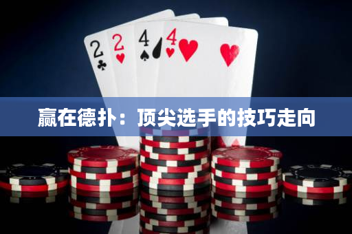 贏在德撲：頂尖選手的技巧走向