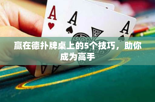 贏在德撲牌桌上的5個技巧，助你成為高手