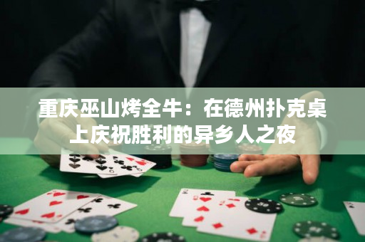 重慶巫山烤全牛：在德州撲克桌上慶祝勝利的異鄉人之夜