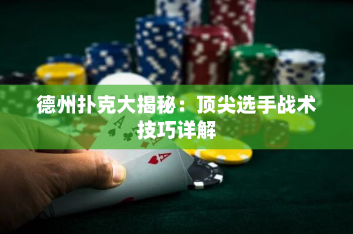德州撲克大揭秘：頂尖選手戰術技巧詳解