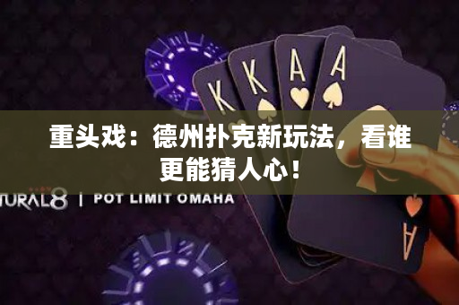 重頭戲：德州撲克新玩法，看誰更能猜人心！