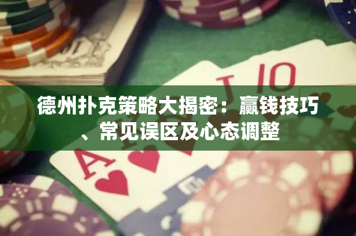 德州撲克策略大揭密：贏錢技巧、常見誤區及心態調整
