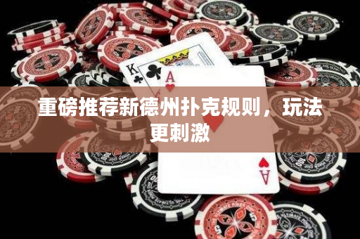 重磅推薦新德州撲克規(guī)則，玩法更刺激
