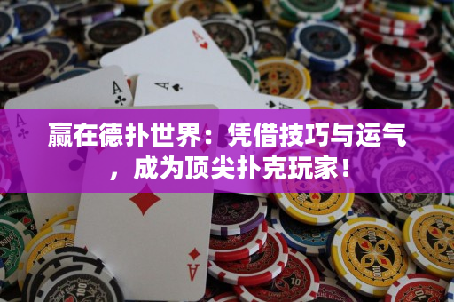 贏在德撲世界：憑借技巧與運氣，成為頂尖撲克玩家！
