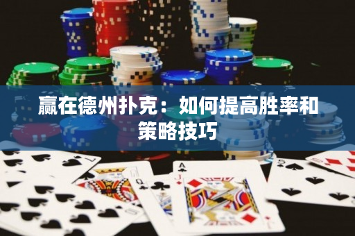 贏在德州撲克：如何提高勝率和策略技巧