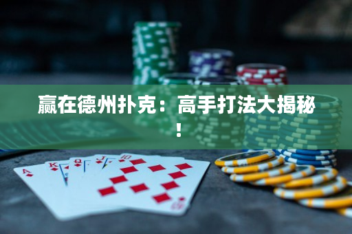 贏在德州撲克：高手打法大揭秘！