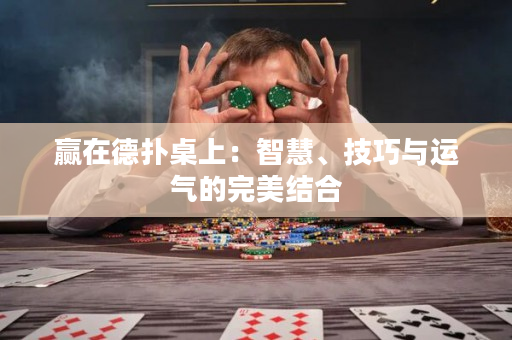 贏在德撲桌上：智慧、技巧與運氣的完美結合