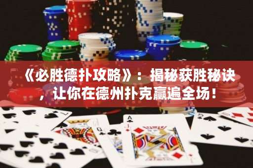 《必勝德撲攻略》：揭秘獲勝秘訣，讓你在德州撲克贏遍全場！