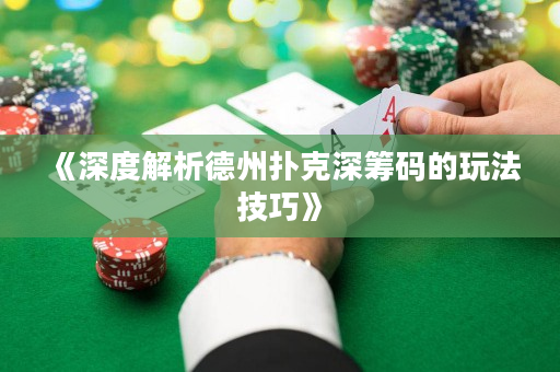 《深度解析德州撲克深籌碼的玩法技巧》