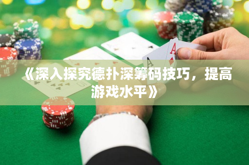 《深入探究德撲深籌碼技巧，提高游戲水平》