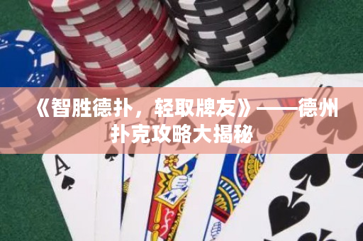 《智勝德?lián)洌p取牌友》——德州撲克攻略大揭秘