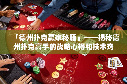 「德州撲克贏家秘籍」——揭秘德州撲克高手的戰(zhàn)略心得和技術(shù)竅門，助你在德?lián)渑凭种忻摲f而出！