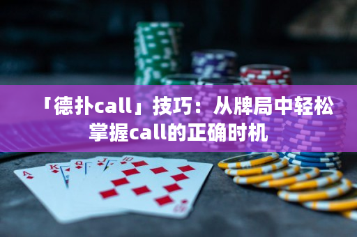 「德撲call」技巧：從牌局中輕松掌握call的正確時機