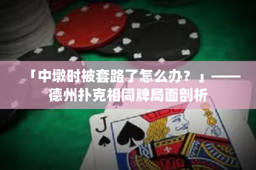「中墩時(shí)被套路了怎么辦？」——德州撲克相同牌局面剖析