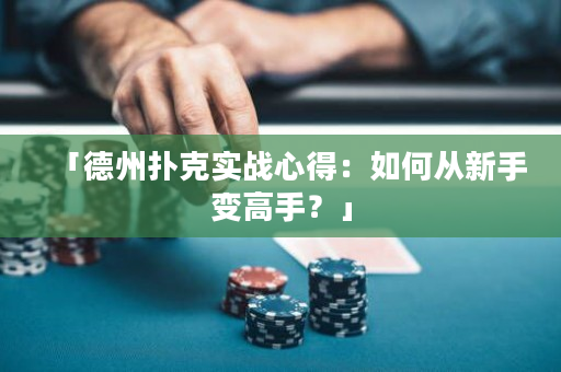 「德州撲克實(shí)戰(zhàn)心得：如何從新手變高手？」