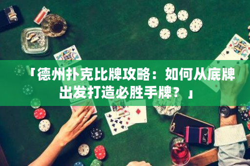 「德州撲克比牌攻略：如何從底牌出發打造必勝手牌？」
