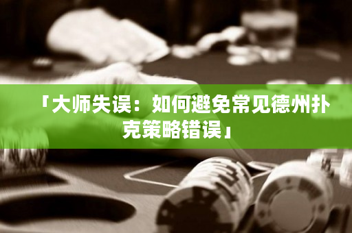 「大師失誤：如何避免常見德州撲克策略錯誤」