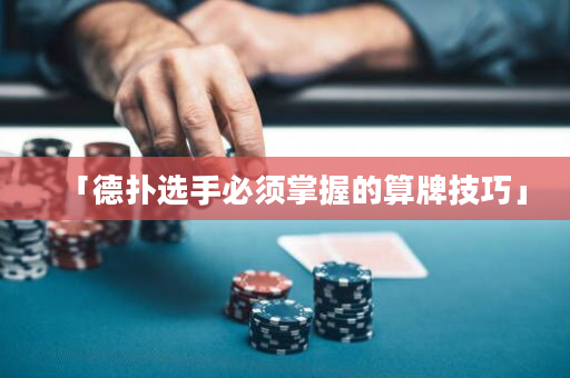 「德?lián)溥x手必須掌握的算牌技巧」