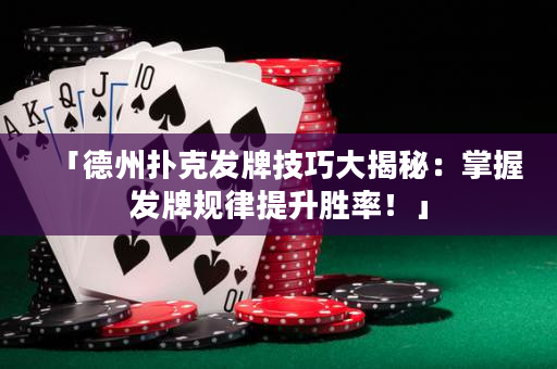 「德州撲克發(fā)牌技巧大揭秘：掌握發(fā)牌規(guī)律提升勝率！」