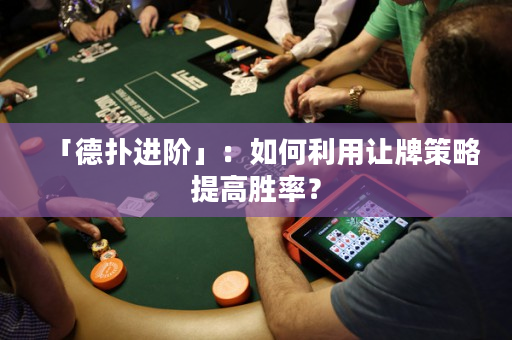 「德?lián)溥M(jìn)階」：如何利用讓牌策略提高勝率？