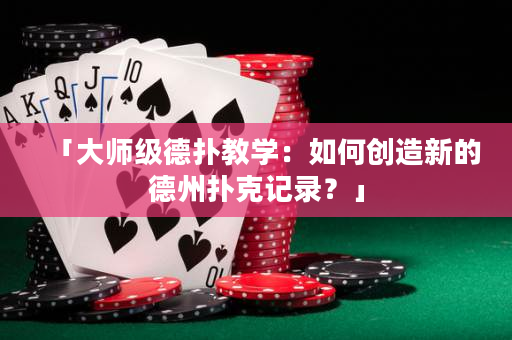 「大師級(jí)德?lián)浣虒W(xué)：如何創(chuàng)造新的德州撲克記錄？」