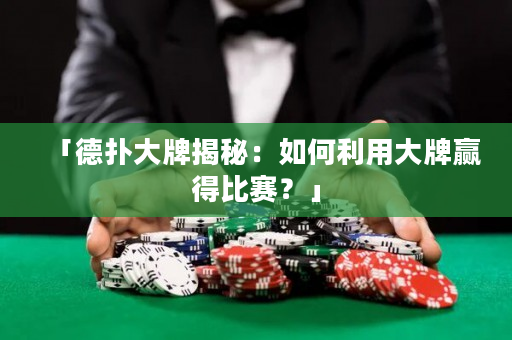 「德撲大牌揭秘：如何利用大牌贏得比賽？」