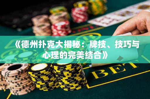 《德州撲克大揭秘：牌技、技巧與心理的完美結合》