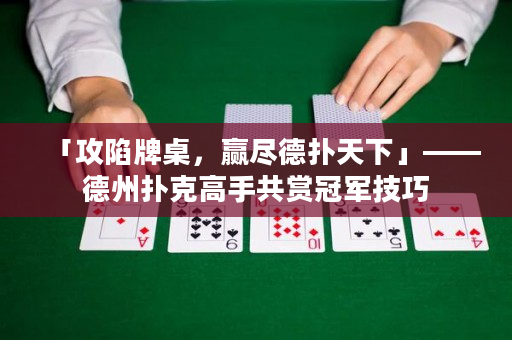 「攻陷牌桌，贏盡德撲天下」——德州撲克高手共賞冠軍技巧
