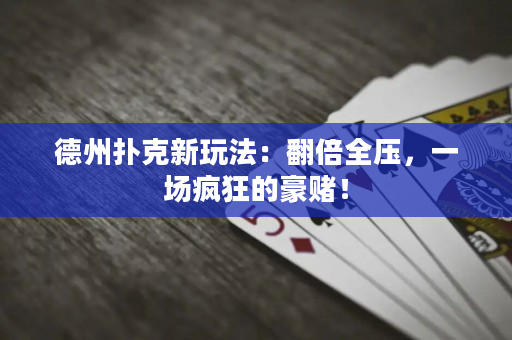 德州撲克新玩法：翻倍全壓，一場瘋狂的豪賭！