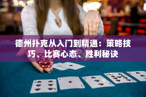 德州撲克從入門到精通：策略技巧、比賽心態(tài)、勝利秘訣