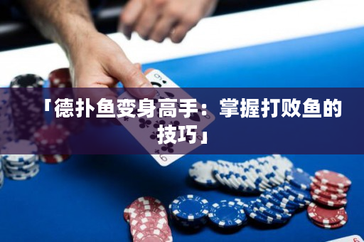 「德?lián)漪~變身高手：掌握打敗魚的技巧」