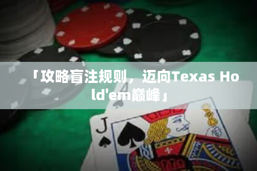 「攻略盲注規則，邁向Texas Hold'em巔峰」