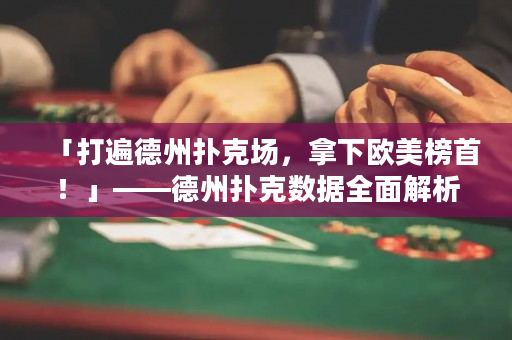 「打遍德州撲克場，拿下歐美榜首！」——德州撲克數據全面解析