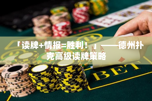 「讀牌+情報=勝利！」——德州撲克高級讀牌策略