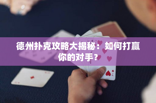 德州撲克攻略大揭秘：如何打贏你的對手？