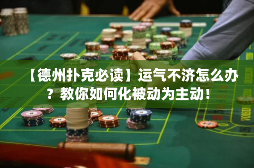 【德州撲克必讀】運氣不濟怎么辦？教你如何化被動為主動！