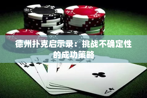 德州撲克啟示錄：挑戰(zhàn)不確定性的成功策略