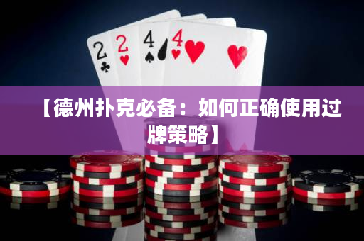 【德州撲克必備：如何正確使用過牌策略】