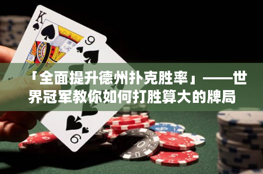 「全面提升德州撲克勝率」——世界冠軍教你如何打勝算大的牌局