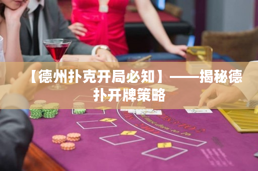 【德州撲克開局必知】——揭秘德?lián)溟_牌策略