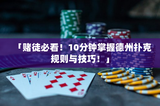 「賭徒必看！10分鐘掌握德州撲克規(guī)則與技巧！」