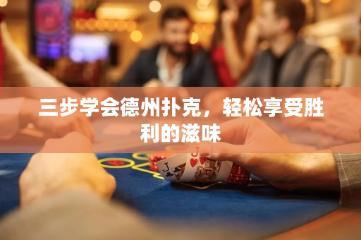 三步學會德州撲克，輕松享受勝利的滋味