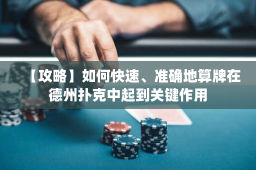【攻略】如何快速、準(zhǔn)確地算牌在德州撲克中起到關(guān)鍵作用