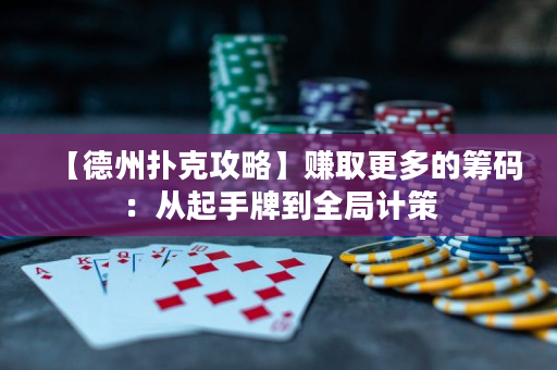 【德州撲克攻略】賺取更多的籌碼：從起手牌到全局計策
