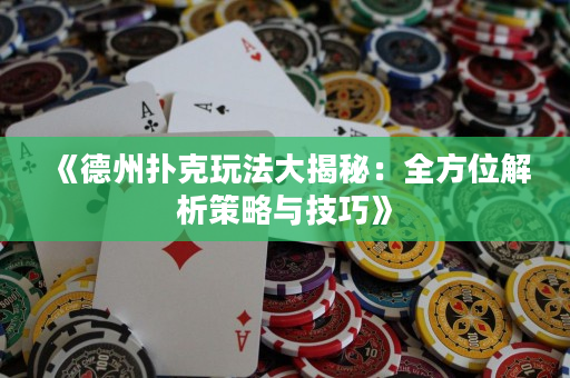 《德州撲克玩法大揭秘：全方位解析策略與技巧》