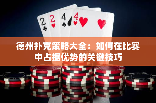 德州撲克策略大全：如何在比賽中占據優勢的關鍵技巧