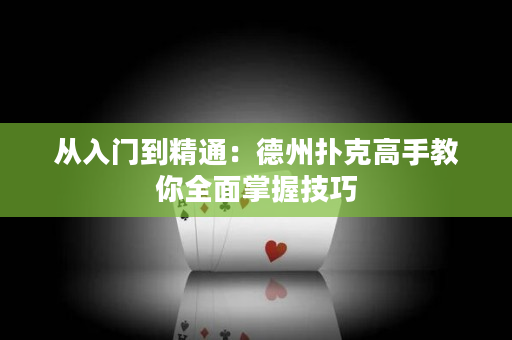 從入門到精通：德州撲克高手教你全面掌握技巧