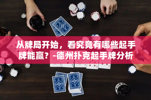 從牌局開始，看究竟有哪些起手牌能贏？-德州撲克起手牌分析