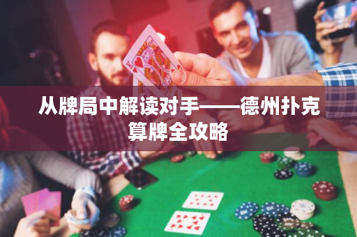 從牌局中解讀對手——德州撲克算牌全攻略